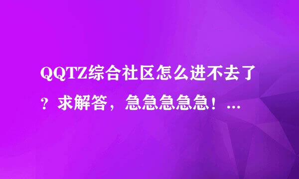 QQTZ综合社区怎么进不去了？求解答，急急急急急！！！！！