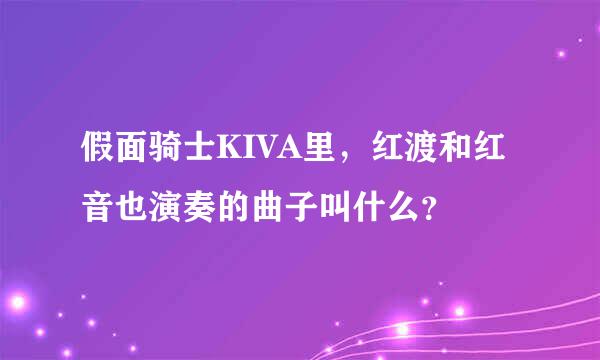 假面骑士KIVA里，红渡和红音也演奏的曲子叫什么？