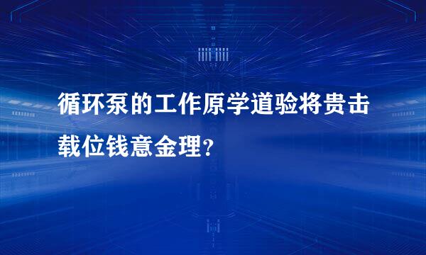 循环泵的工作原学道验将贵击载位钱意金理？