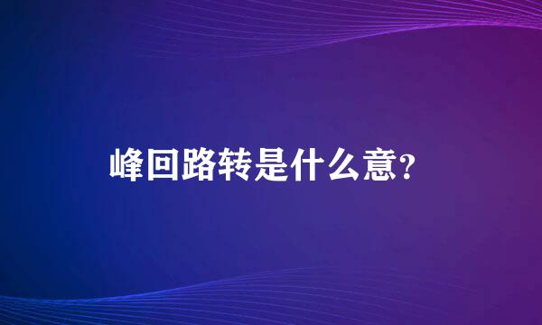 峰回路转是什么意？