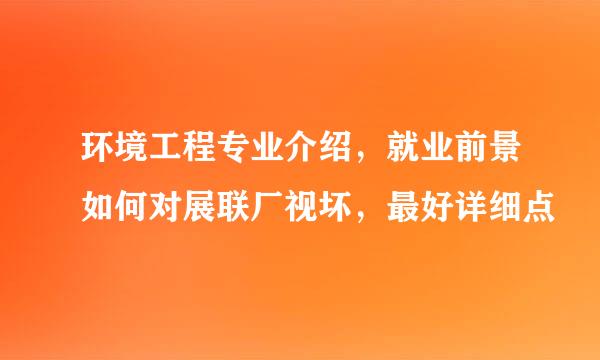 环境工程专业介绍，就业前景如何对展联厂视坏，最好详细点