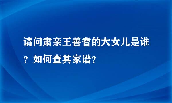 请问肃亲王善耆的大女儿是谁？如何查其家谱？