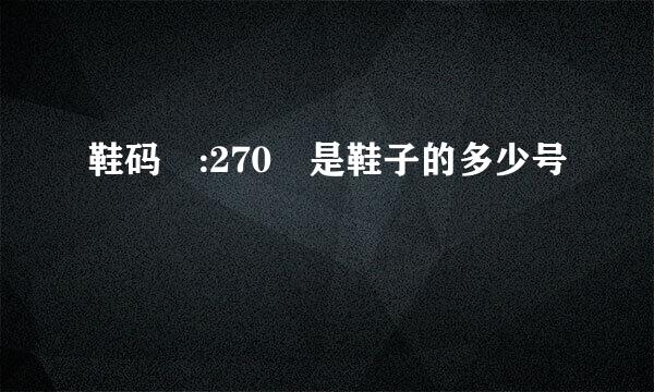 鞋码 :270 是鞋子的多少号