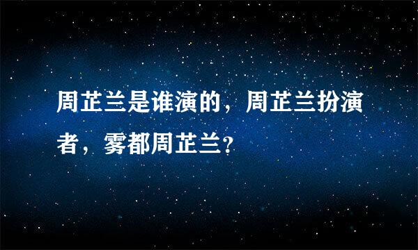 周芷兰是谁演的，周芷兰扮演者，雾都周芷兰？