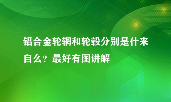 铝合金轮辋和轮毂分别是什来自么？最好有图讲解