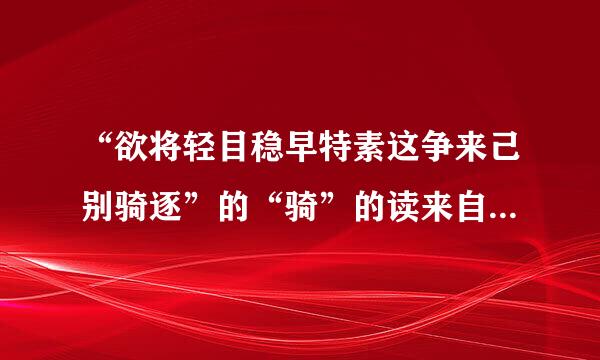 “欲将轻目稳早特素这争来己别骑逐”的“骑”的读来自音是什么？