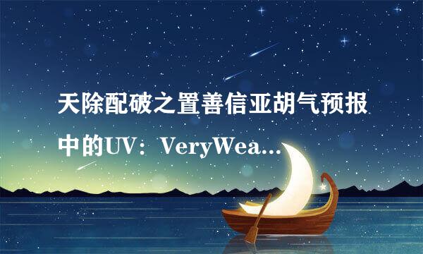 天除配破之置善信亚胡气预报中的UV：VeryWeak是啥意思？