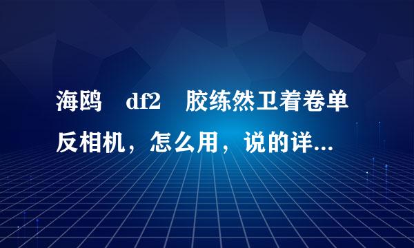 海鸥 df2 胶练然卫着卷单反相机，怎么用，说的详细点 我完全不懂