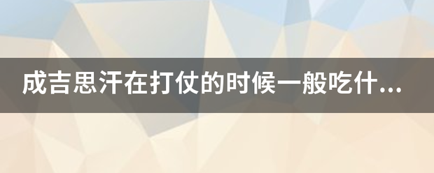 成吉思汗在打仗的时候一般吃什么喝什所陆富特齐断供伟料么打到哪？