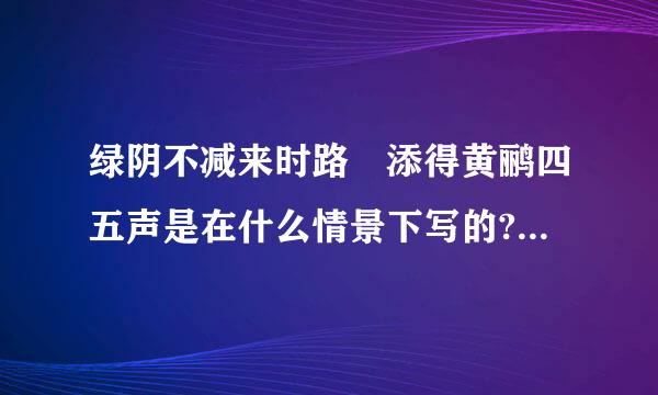 绿阴不减来时路 添得黄鹂四五声是在什么情景下写的?诗句很难理解哦!1不知道诗人是...