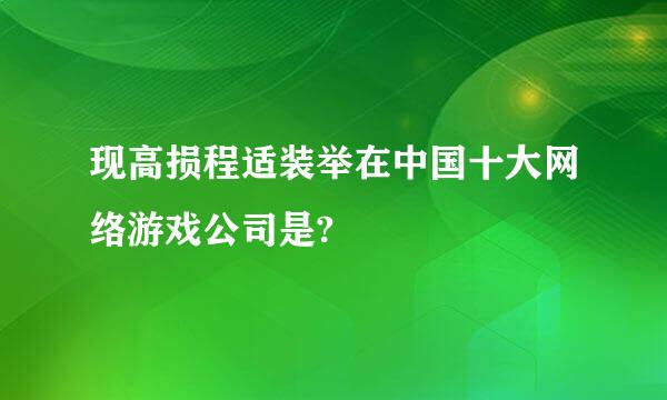 现高损程适装举在中国十大网络游戏公司是?