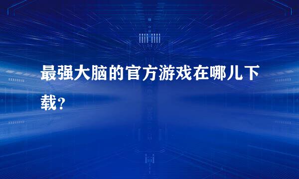 最强大脑的官方游戏在哪儿下载？