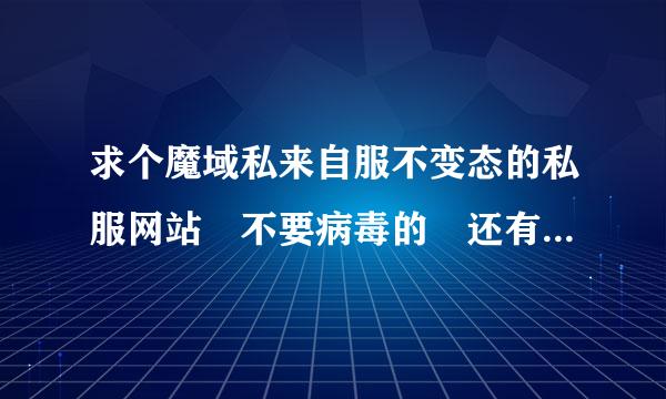 求个魔域私来自服不变态的私服网站 不要病毒的 还有久久魔域私服的网站谢谢