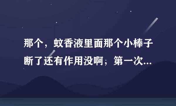 那个，蚊香液里面那个小棒子断了还有作用没啊，第一次用这个，也不知比蚊香好不