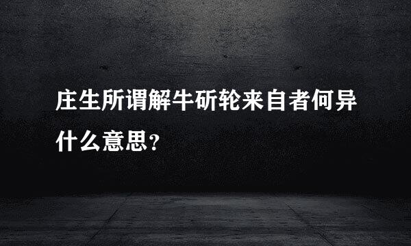 庄生所谓解牛斫轮来自者何异什么意思？