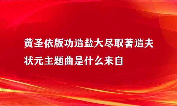 黄圣依版功造盐大尽取著造夫状元主题曲是什么来自