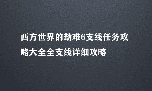 西方世界的劫难6支线任务攻略大全全支线详细攻略