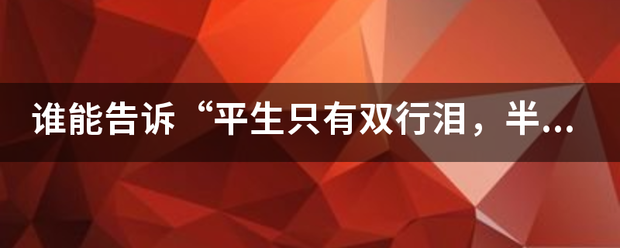 谁能告诉“平生只有双行泪，半为苍生半美人。”这句话是什来自么意思？