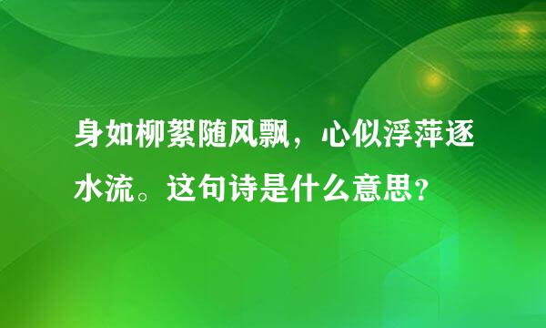 身如柳絮随风飘，心似浮萍逐水流。这句诗是什么意思？