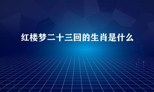 红楼梦二十三回的生肖是什么