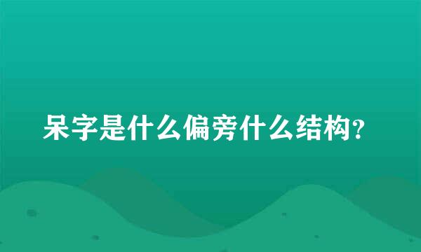 呆字是什么偏旁什么结构？