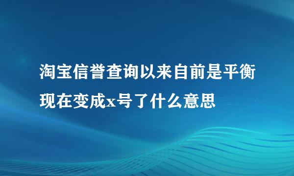 淘宝信誉查询以来自前是平衡现在变成x号了什么意思