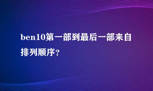 ben10第一部到最后一部来自排列顺序？