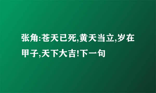 张角:苍天已死,黄天当立,岁在甲子,天下大吉!下一句