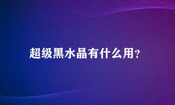 超级黑水晶有什么用？