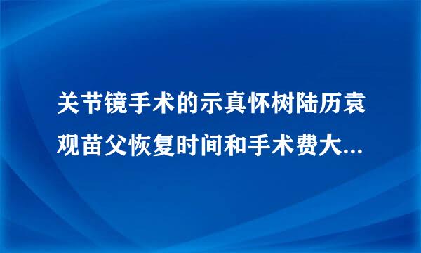 关节镜手术的示真怀树陆历袁观苗父恢复时间和手术费大约多少来自