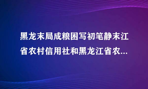 黑龙末局成粮困写初笔静末江省农村信用社和黑龙江省农村信用社联合社有什么区别吗？