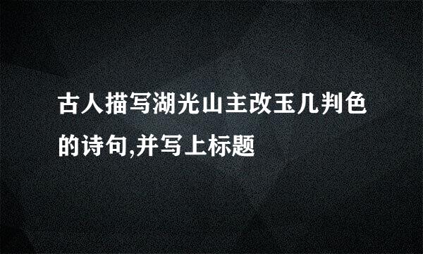 古人描写湖光山主改玉几判色的诗句,并写上标题