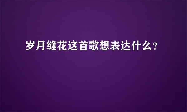 岁月缝花这首歌想表达什么？