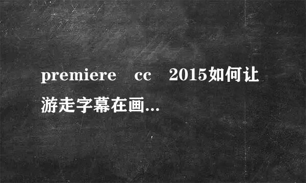 premiere cc 2015如何让游走字幕在画面某一处消失？