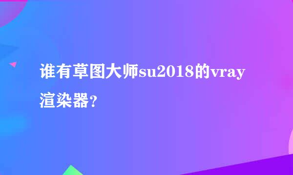 谁有草图大师su2018的vray渲染器？