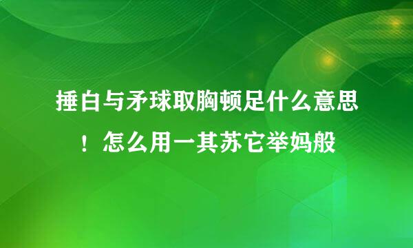 捶白与矛球取胸顿足什么意思 ！怎么用一其苏它举妈般