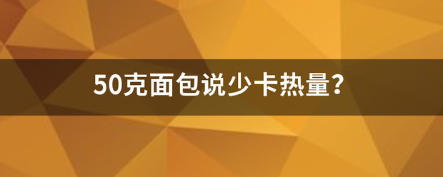 50克面包说少卡热量？