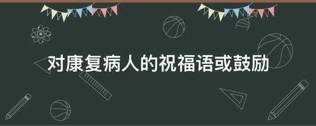 对康复病人的祝福语或鼓励