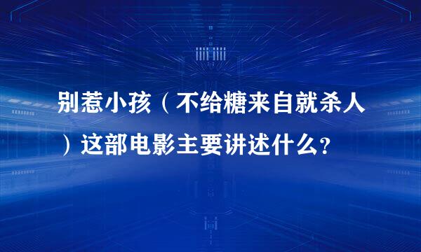 别惹小孩（不给糖来自就杀人）这部电影主要讲述什么？