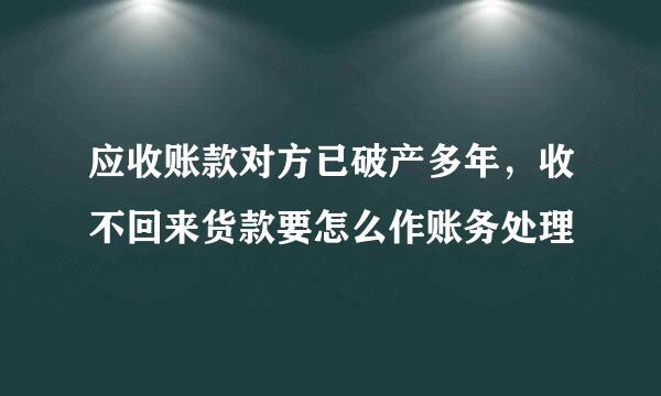 应收账款对方已破产多年，收不回来货款要怎么作账务处理