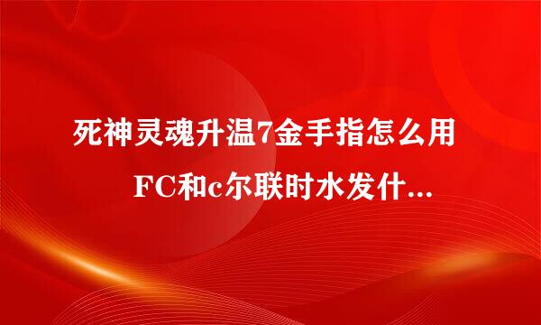 死神灵魂升温7金手指怎么用  FC和c尔联时水发什司倍mf格式的