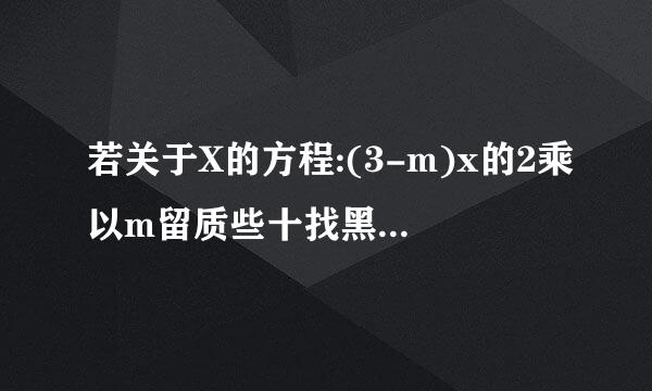 若关于X的方程:(3-m)x的2乘以m留质些十找黑农次帝掉的绝对值再-5的次方+7=2是一元一次方来自程,则m的值确定吗干带行额?