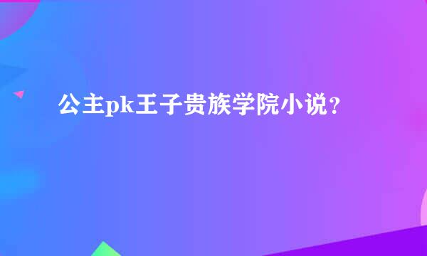 公主pk王子贵族学院小说？