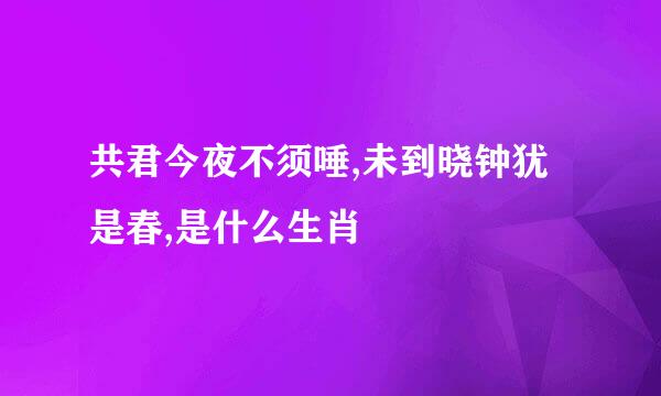 共君今夜不须唾,未到晓钟犹是春,是什么生肖