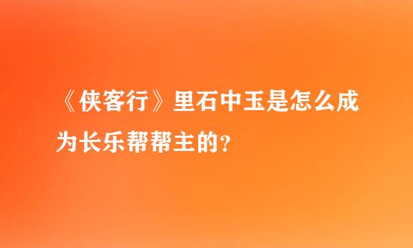 《侠客行》里石中玉是怎么成为长乐帮帮主的？