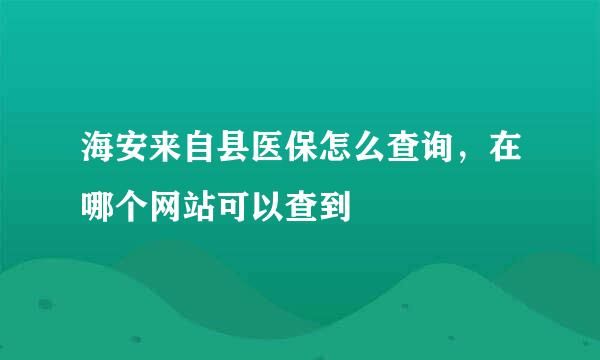 海安来自县医保怎么查询，在哪个网站可以查到