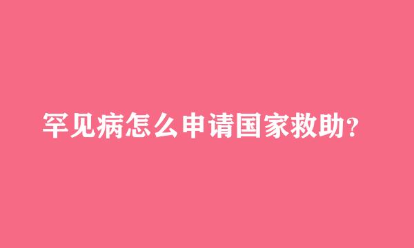 罕见病怎么申请国家救助？