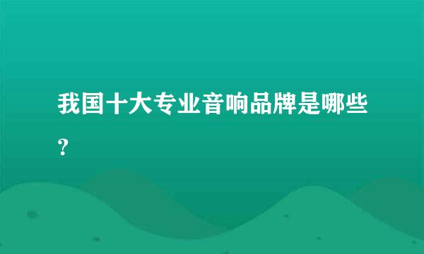 我国十大专业音响品牌是哪些？