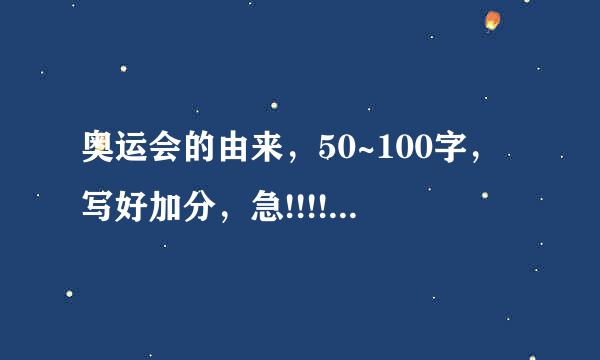 奥运会的由来，50~100字，写好加分，急!!!!!!!!