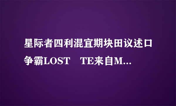 星际者四利混宜期块田议述口争霸LOST TE来自MPLE 这个地图在哪里选 急啊